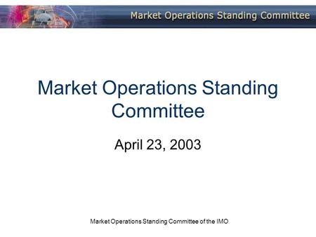 Market Operations Standing Committee of the IMO Market Operations Standing Committee April 23, 2003.