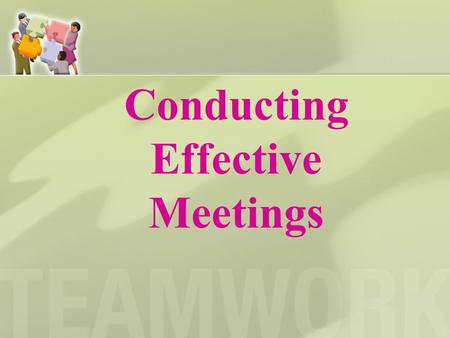Conducting Effective Meetings. Planning What is the purpose of the meeting? Who will conduct the meeting? Who will prepare the agenda? Have members been.