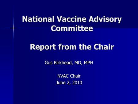 National Vaccine Advisory Committee Report from the Chair Gus Birkhead, MD, MPH NVAC Chair June 2, 2010.