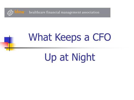 Up at Night What Keeps a CFO. Recession Impact on Operations Cash and Investments Capital Access Competitor and Market Responses State Budgets and Medicaid.