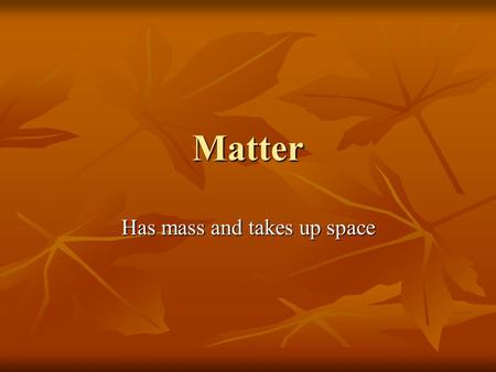 Matter Has mass and takes up space. Elements If all the atoms in a substance are alike then it is an element. If all the atoms in a substance are alike.