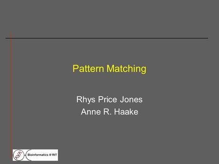 Pattern Matching Rhys Price Jones Anne R. Haake. What is pattern matching? Pattern matching is the procedure of scanning a nucleic acid or protein sequence.