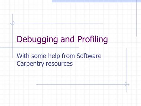Debugging and Profiling With some help from Software Carpentry resources.