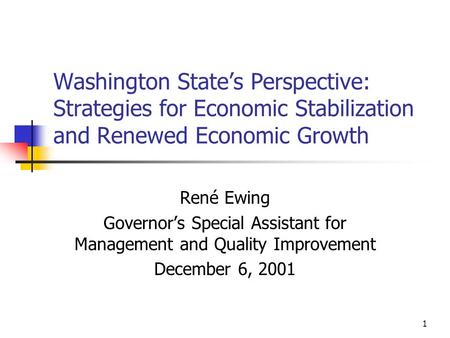 1 Washington State’s Perspective: Strategies for Economic Stabilization and Renewed Economic Growth René Ewing Governor’s Special Assistant for Management.