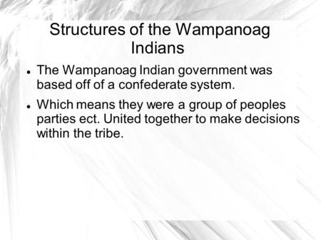 Structures of the Wampanoag Indians The Wampanoag Indian government was based off of a confederate system. Which means they were a group of peoples parties.