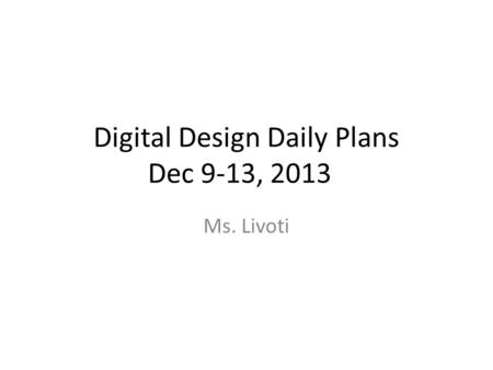 Digital Design Daily Plans Dec 9-13, 2013 Ms. Livoti.