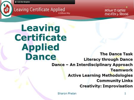Sharon Phelan 1 Leaving Certificate Applied Dance The Dance Task Literacy through Dance Dance – An Interdisciplinary Approach Teamwork Active Learning.