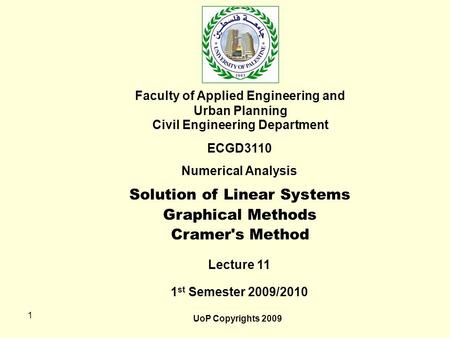 1 Faculty of Applied Engineering and Urban Planning Civil Engineering Department ECGD3110 Numerical Analysis Lecture 11 1 st Semester 2009/2010 UoP Copyrights.