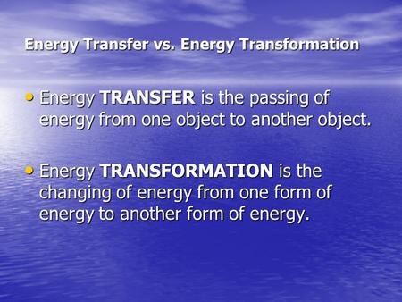 Energy Transfer vs. Energy Transformation Energy TRANSFER is the passing of energy from one object to another object. Energy TRANSFER is the passing of.