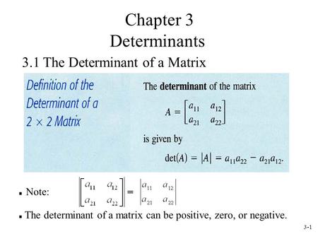 3-1 3.1 The Determinant of a Matrix Note: The determinant of a matrix can be positive, zero, or negative. Chapter 3 Determinants.