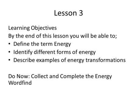 Lesson 3 Learning Objectives By the end of this lesson you will be able to; Define the term Energy Identify different forms of energy Describe examples.