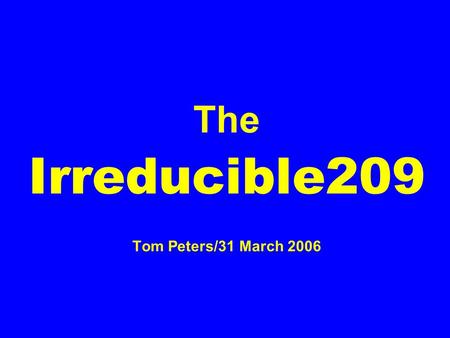 The Irreducible209 Tom Peters/31 March 2006. A frustrated participant at a seminar for investment bankers in Mauritius listened impatiently to my explanation.