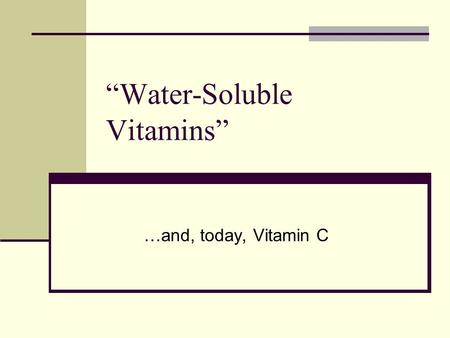 “Water-Soluble Vitamins” …and, today, Vitamin C. What do we know about this group? They dissolve in water…this has major implications for their nature.