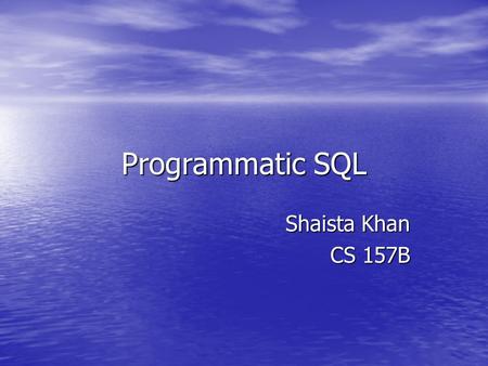 Programmatic SQL Shaista Khan CS 157B. Topic Embedded SQL statements in high-level programming languages.