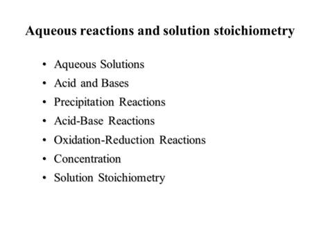 Aqueous reactions and solution stoichiometry Aqueous SolutionsAqueous Solutions Acid and BasesAcid and Bases Precipitation ReactionsPrecipitation Reactions.