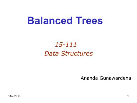 11/7/20151 Balanced Trees 15-111 Data Structures Ananda Gunawardena.