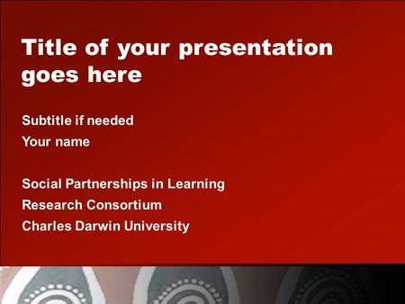 Title of your presentation goes here Subtitle if needed Your name Social Partnerships in Learning Research Consortium Charles Darwin University.