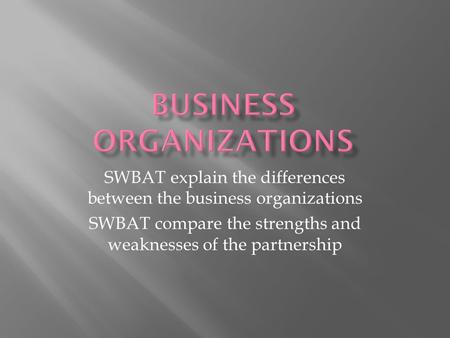 SWBAT explain the differences between the business organizations SWBAT compare the strengths and weaknesses of the partnership.