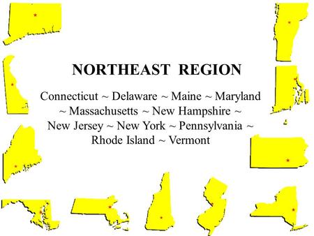 NORTHEAST REGION Connecticut ~ Delaware ~ Maine ~ Maryland ~ Massachusetts ~ New Hampshire ~ New Jersey ~ New York ~ Pennsylvania ~ Rhode Island ~ Vermont.