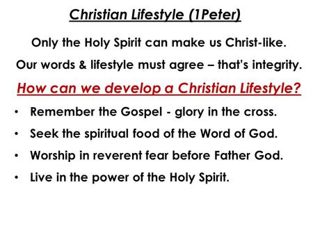 Christian Lifestyle (1Peter) Only the Holy Spirit can make us Christ-like. Our words & lifestyle must agree – that’s integrity. How can we develop a Christian.