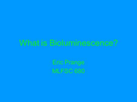 What is Bioluminescence? Eric Prange MLFSC 680. Bioluminescence Bioluminescence is the production of light without heat through chemical reactions by.