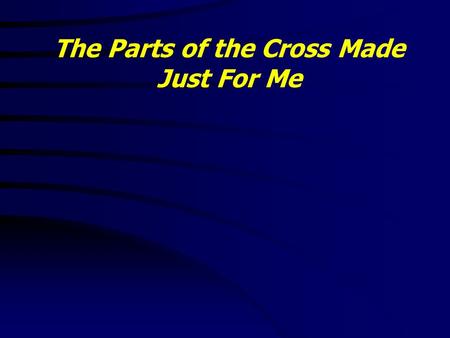 The Parts of the Cross Made Just For Me. Colossians 1:20 - 24 20 And, having made peace through the blood of his cross, by him to reconcile all things.