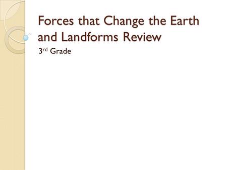 Forces that Change the Earth and Landforms Review 3 rd Grade.