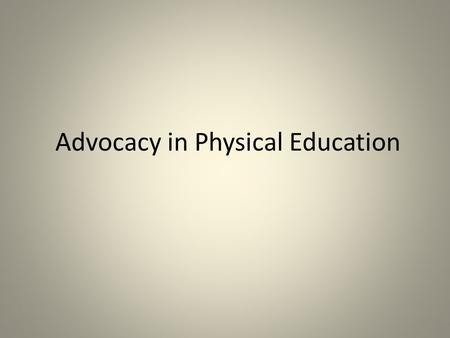 Advocacy in Physical Education. Advocacy, what is it and who is responsible for it? Communication for the purpose of influencing others about an idea,