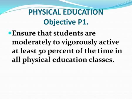 PHYSICAL EDUCATION Objective P1. Ensure that students are moderately to vigorously active at least 50 percent of the time in all physical education classes.