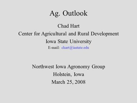 Ag. Outlook Chad Hart Center for Agricultural and Rural Development Iowa State University   Northwest Iowa Agronomy Group Holstein,