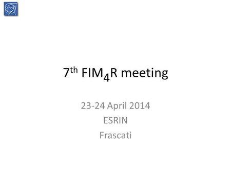 7 th FIM 4 R meeting 23-24 April 2014 ESRIN Frascati.