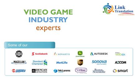 VIDEO GAME experts INDUSTRY Some of our clients. We translate video game scripts, localize game UI and provide multilingual voice acting services in over.