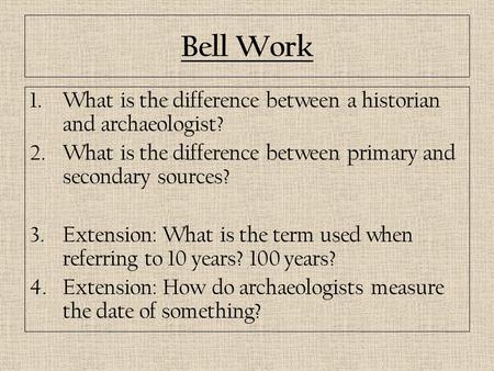 Bell Work 1.What is the difference between a historian and archaeologist? 2.What is the difference between primary and secondary sources? 3.Extension: