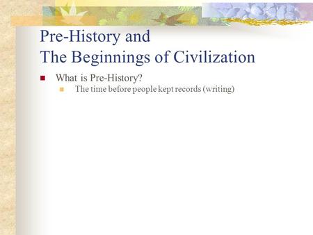 Pre-History and The Beginnings of Civilization What is Pre-History? The time before people kept records (writing)