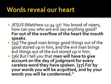  JESUS (Matthew 12:34-37) You brood of vipers, how can you who are evil say anything good? For out of the overflow of the heart the mouth speaks.  {35}
