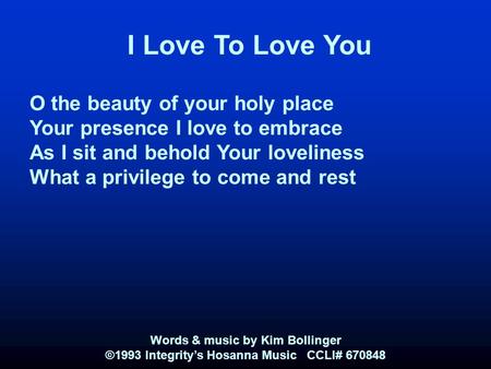 I Love To Love You O the beauty of your holy place Your presence I love to embrace As I sit and behold Your loveliness What a privilege to come and rest.