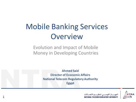 NTRA 1 Mobile Banking Services Overview Evolution and Impact of Mobile Money in Developing Countries Ahmed Said Director of Economic Affairs National Telecom.