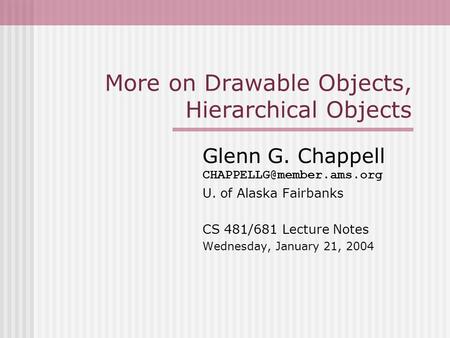 More on Drawable Objects, Hierarchical Objects Glenn G. Chappell U. of Alaska Fairbanks CS 481/681 Lecture Notes Wednesday, January.