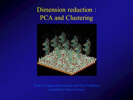 Dimension reduction : PCA and Clustering Slides by Agnieszka Juncker and Chris Workman modified by Hanne Jarmer.
