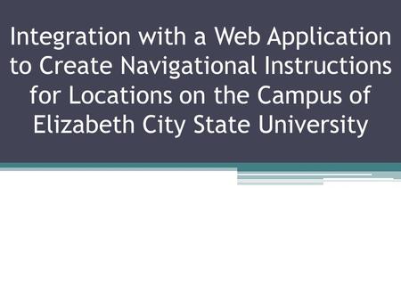 Integration with a Web Application to Create Navigational Instructions for Locations on the Campus of Elizabeth City State University.