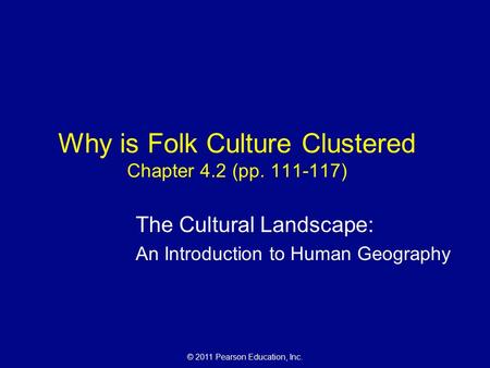 © 2011 Pearson Education, Inc. Why is Folk Culture Clustered Chapter 4.2 (pp. 111-117) The Cultural Landscape: An Introduction to Human Geography.