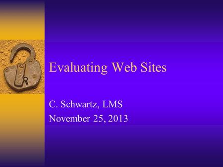 Evaluating Web Sites C. Schwartz, LMS November 25, 2013.