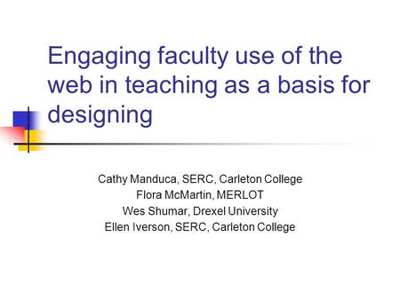 Engaging faculty use of the web in teaching as a basis for designing Cathy Manduca, SERC, Carleton College Flora McMartin, MERLOT Wes Shumar, Drexel University.