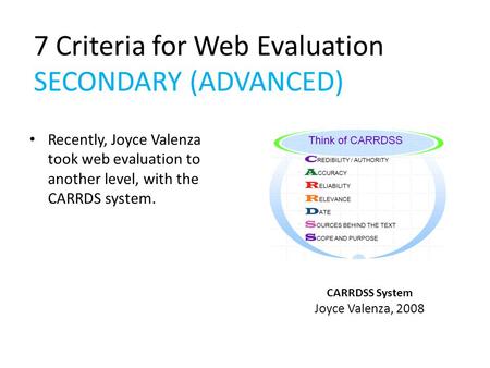 CARRDSS System Joyce Valenza, 2008 Recently, Joyce Valenza took web evaluation to another level, with the CARRDS system. 7 Criteria for Web Evaluation.