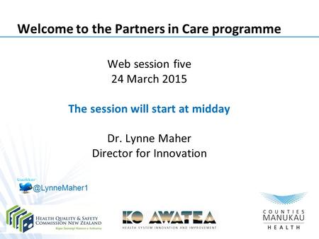 Welcome to the Partners in Care programme Web session five 24 March 2015 The session will start at midday Dr. Lynne Maher Director for