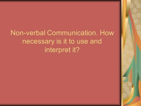 Non-verbal Communication. How necessary is it to use and interpret it?