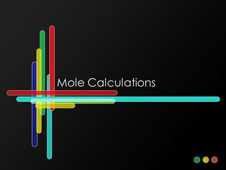 Mole Calculations. The Mole Mole – measurement of the amount of a substance. –We know the amount of different substances in one mole of that substance.