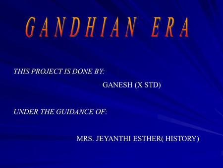THIS PROJECT IS DONE BY: GANESH (X STD) UNDER THE GUIDANCE OF: MRS. JEYANTHI ESTHER( HISTORY)