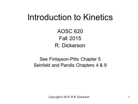 Copyright © 2015 R.R. Dickerson1 Introduction to Kinetics AOSC 620 Fall 2015 R. Dickerson See Finlayson-Pitts Chapter 5 Seinfeld and Pandis Chapters 4.