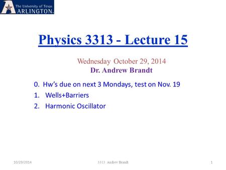 Physics 3313 - Lecture 15 10/29/20141 3313 Andrew Brandt Wednesday October 29, 2014 Dr. Andrew Brandt 0. Hw’s due on next 3 Mondays, test on Nov. 19 1.Wells+Barriers.